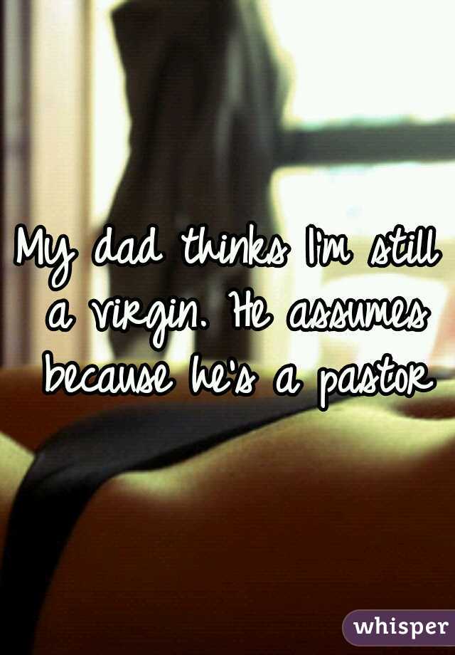 My Dad Still Thinks Im A Virgin